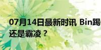 07月14日最新时讯 Bin踢ON椅子真相 玩笑还是霸凌？