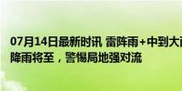 07月14日最新时讯 雷阵雨+中到大雨+大暴雨！河北大范围降雨将至，警惕局地强对流