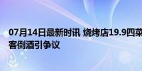 07月14日最新时讯 烧烤店19.9四菜送一箱啤酒不让带走 顾客倒酒引争议