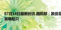 07月14日最新时讯 国防部：敦促菲方立即撤走非法滞留仙宾礁船只