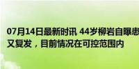 07月14日最新时讯 44岁柳岩自曝患子宫肌瘤：术后仅3个月又复发，目前情况在可控范围内