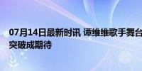 07月14日最新时讯 谭维维歌手舞台给人整审美疲劳了 风格突破成期待