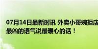 07月14日最新时讯 外卖小哥婉拒店家邀请被一嗓子吼进门 最凶的语气说最暖心的话！