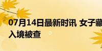 07月14日最新时讯 女子藏133万元黄金制品入境被查