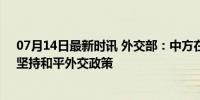 07月14日最新时讯 外交部：中方在中亚没任何军事基地，坚持和平外交政策