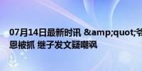 07月14日最新时讯 &quot;爷孙恋&quot;林靖恩被抓 继子发文疑嘲讽