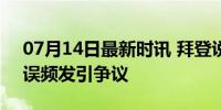 07月14日最新时讯 拜登说乌总统是普京 口误频发引争议