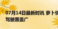 07月14日最新时讯 萝卜快跑已开12城 自动驾驶覆盖广