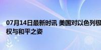 07月14日最新时讯 美国对以色列极端分子实施制裁 保护人权与和平之姿