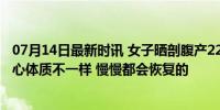 07月14日最新时讯 女子晒剖腹产22天后的肚子 网友：别担心体质不一样 慢慢都会恢复的