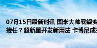 07月15日最新时讯 国米大帅展望变阵蓝图 桑切斯使命谁来接任？超新星开发新用法 卡博尼成关键