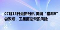 07月15日最新时讯 美国“猎鹰9”火箭发动机爆炸 七年首尝败绩，卫星面临焚毁风险