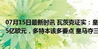 07月15日最新时讯 瓦茨克证实：皇马已为贝林厄姆支付1.35亿欧元，多特本该多要点 皇马夺三冠功臣