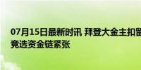 07月15日最新时讯 拜登大金主扣留1亿美元捐款观望选情 竞选资金链紧张