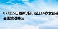 07月15日最新时讯 浙江14岁女孩确诊马斯克同款天才病 社交困境引关注