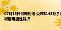 07月15日最新时讯 受贿8148万余元 他当庭认罪悔罪 自首减刑可能性解析