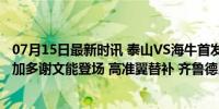 07月15日最新时讯 泰山VS海牛首发：双外援pk5外援 德尔加多谢文能登场 高准翼替补 齐鲁德比烽烟再起