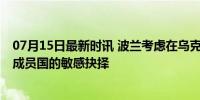 07月15日最新时讯 波兰考虑在乌克兰领空拦截俄导弹 北约成员国的敏感抉择