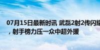 07月15日最新时讯 武磊2射2传闪耀全场！19轮21球0点球，射手榜力压一众中超外援