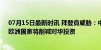 07月15日最新时讯 拜登竟威胁：中国若继续支持俄罗斯，欧洲国家将削减对华投资