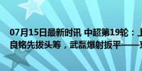 07月15日最新时讯 中超第19轮：上海海港1-1北京国安 林良铭先拔头筹，武磊爆射扳平——京沪大战激烈对决