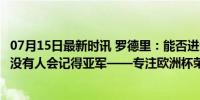 07月15日最新时讯 罗德里：能否进金球奖名单对我不重要；没有人会记得亚军——专注欧洲杯荣耀