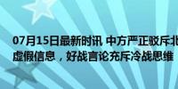 07月15日最新时讯 中方严正驳斥北约抹黑：毫无证据散布虚假信息，好战言论充斥冷战思维！