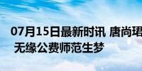 07月15日最新时讯 唐尚珺提前批档案未投出 无缘公费师范生梦