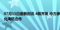 07月15日最新时讯 4舰齐发 中方参演舰艇亮相中俄联演 强化海防合作