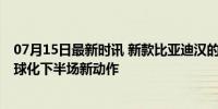 07月15日最新时讯 新款比亚迪汉的申报图曝光 中国汽车全球化下半场新动作