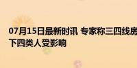 07月15日最新时讯 专家称三四线房子没必要收储 楼市调整下四类人受影响