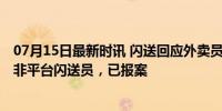 07月15日最新时讯 闪送回应外卖员赤脚伸进餐食还吐口水 非平台闪送员，已报案