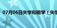 07月06日失学和辍学（失学和辍学的区别）