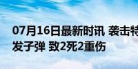 07月16日最新时讯 袭击特朗普的枪手打了8发子弹 致2死2重伤