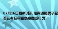 07月16日最新时讯 阳朔通报男子疑5分钟猥亵4名女性 男子否认有任何猥亵意图或行为