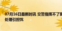 07月16日最新时讯 交警指挥不了萝卜快跑?媒体发声 事故处理引担忧