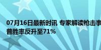 07月16日最新时讯 专家解读枪击事件对美国大选影响 特朗普胜率反升至71%