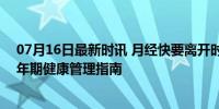 07月16日最新时讯 月经快要离开时身体会给出4个提示 更年期健康管理指南