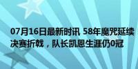 07月16日最新时讯 58年魔咒延续！英格兰连续2届欧洲杯决赛折戟，队长凯恩生涯仍0冠