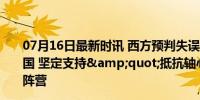 07月16日最新时讯 西方预判失误，伊朗新总统没有倒向美国 坚定支持&quot;抵抗轴心&quot;对抗美国阵营