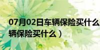 07月02日车辆保险买什么保险公司最好（车辆保险买什么）