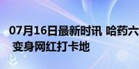 07月16日最新时讯 哈药六厂已接待90万游客 变身网红打卡地