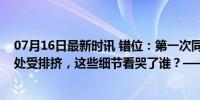 07月16日最新时讯 错位：第一次同情一个反派！穷小子处处受排挤，这些细节看哭了谁？——逆袭背后的暗黑真相