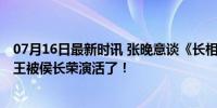 07月16日最新时讯 张晚意谈《长相思》与侯长荣合作 西炎王被侯长荣演活了！