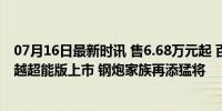 07月16日最新时讯 售6.68万元起 百公里油耗6.89L 吉利缤越超能版上市 钢炮家族再添猛将