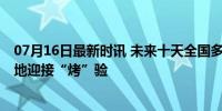 07月16日最新时讯 未来十天全国多地或将连续高温 南方多地迎接“烤”验