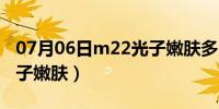 07月06日m22光子嫩肤多少钱一次（m22光子嫩肤）