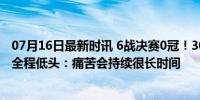 07月16日最新时讯 6战决赛0冠！30岁凯恩伤心欲绝，采访全程低头：痛苦会持续很长时间