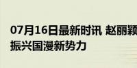 07月16日最新时讯 赵丽颖为国产动画打call 振兴国漫新势力