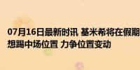 07月16日最新时讯 基米希将在假期后与孔帕尼详谈, 他仍然想踢中场位置 力争位置变动